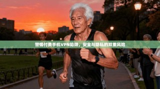 警惕付费手机VPN陷阱，安全与隐私的双重风险