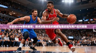 谷歌锁VPN事件解析，技术封锁背后的网络治理逻辑与用户应对策略