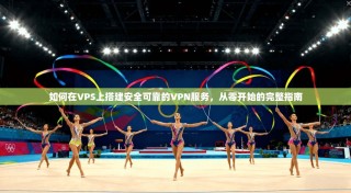如何在VPS上搭建安全可靠的VPN服务，从零开始的完整指南