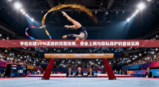 手机创建VPN连接的完整指南，安全上网与隐私保护的最佳实践