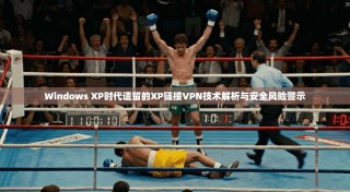 Windows XP时代遗留的XP链接VPN技术解析与安全风险警示