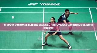 构建安全可靠的MSSQL数据库访问通道，利用VPN实现远程数据库管理与数据传输加密