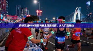安卓系统VPN配置与安全使用指南，从入门到进阶