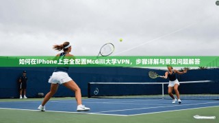 如何在iPhone上安全配置McGill大学VPN，步骤详解与常见问题解答