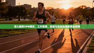 深入解析VPN模式，工作原理、类型与实际应用场景全指南