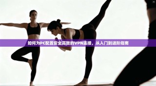 如何为PC配置安全高效的VPN连接，从入门到进阶指南