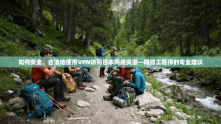 如何安全、合法地使用VPN访问日本网络资源—网络工程师的专业建议