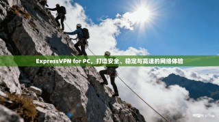 ExpressVPN for PC，打造安全、稳定与高速的网络体验