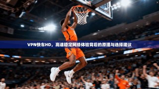 VPN快车HD，高速稳定网络体验背后的原理与选择建议