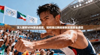 深入解析VPN穿透原理，如何绕过网络限制实现安全通信