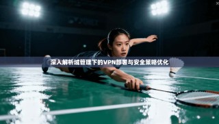 深入解析域管理下的VPN部署与安全策略优化