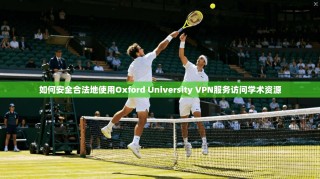 如何安全合法地使用Oxford University VPN服务访问学术资源