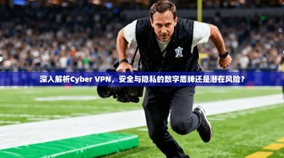 深入解析Cyber VPN，安全与隐私的数字盾牌还是潜在风险？