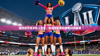 如何在小米手机上安全、合法地配置和使用VPN服务