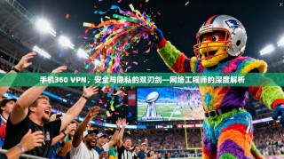 手机360 VPN，安全与隐私的双刃剑—网络工程师的深度解析