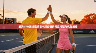 解决VPN无法连接日本服务器的常见问题与优化策略