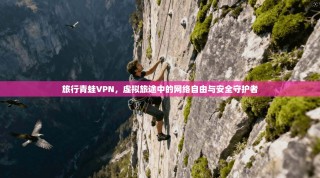旅行青蛙VPN，虚拟旅途中的网络自由与安全守护者