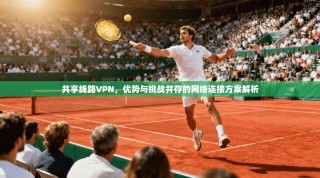 共享线路VPN，优势与挑战并存的网络连接方案解析