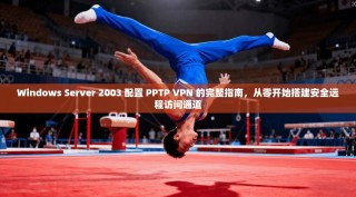Windows Server 2003 配置 PPTP VPN 的完整指南，从零开始搭建安全远程访问通道