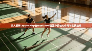 深入解析Crypto Map在IPSec VPN配置中的核心作用与实战应用