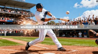 Windows系统下配置与优化VPN连接的实用指南