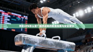 手机VPN怎么整？新手必看的配置指南与安全建议