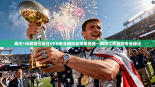 战地1玩家如何通过VPN安全畅玩全球服务器—网络工程师的专业建议