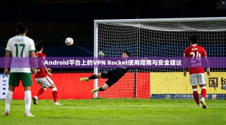 Android平台上的VPN Rocket使用指南与安全建议