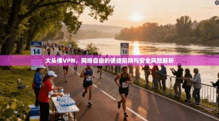 大头佛VPN，网络自由的便捷陷阱与安全风险解析