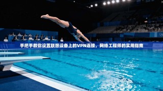 手把手教你设置联想设备上的VPN连接，网络工程师的实用指南