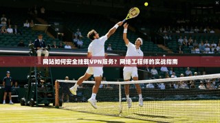 网站如何安全挂载VPN服务？网络工程师的实战指南