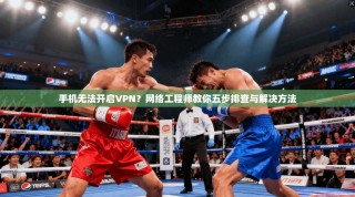 手机无法开启VPN？网络工程师教你五步排查与解决方法