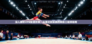 深入解析VPN配置仿真，从理论到实践的网络工程师指南