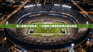 深入实践VPN技术，一次网络工程师的实验心得与反思