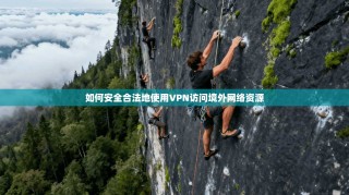 如何安全合法地使用VPN访问境外网络资源