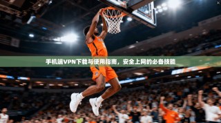 手机端VPN下载与使用指南，安全上网的必备技能