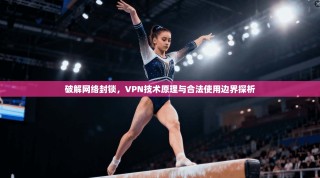 破解网络封锁，VPN技术原理与合法使用边界探析