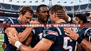 Bestline VPN安卓版深度评测，安全、速度与易用性的平衡之道