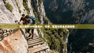 深入解析VPN网关IP，作用、配置与安全实践指南