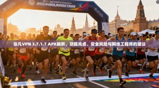 非凡VPN 3.7.1.7 APK解析，功能亮点、安全风险与网络工程师的建议