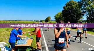 Android设备上安全连接VPN的完整指南，配置、风险与最佳实践