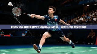 如何安全高效地使用VPN访问Steam社区，网络工程师的实用指南