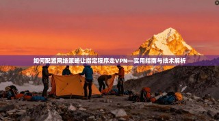 如何配置网络策略让指定程序走VPN—实用指南与技术解析