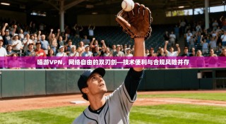 嘻游VPN，网络自由的双刃剑—技术便利与合规风险并存