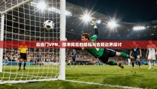 自由门VPN，技术背后的隐私与合规边界探讨