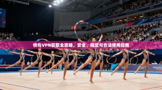 快鸟VPN获取全攻略，安全、稳定与合法使用指南