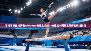 手把手教你如何在Windows电脑上添加VPN连接—网络工程师的详细指南