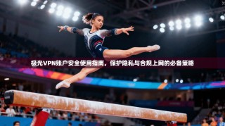 极光VPN账户安全使用指南，保护隐私与合规上网的必备策略