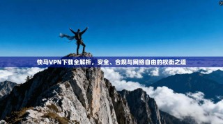 快马VPN下载全解析，安全、合规与网络自由的权衡之道