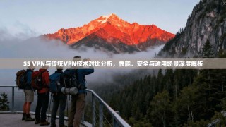 SS VPN与传统VPN技术对比分析，性能、安全与适用场景深度解析